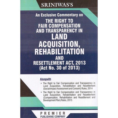 Sriniwas's An Exclusive Commentary on The Right to Fair Compensation and Transparency in Land Acquisition Rehabilitation and Resettlement Act. 2013 by Premier Publishing Company
